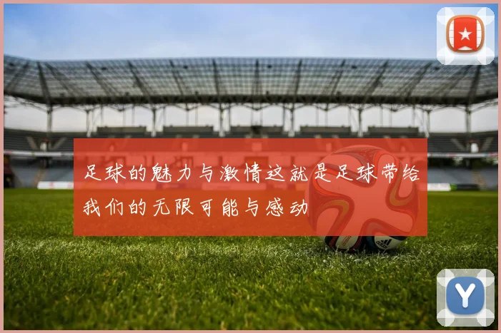 足球的魅力与激情这就是足球带给我们的无限可能与感动