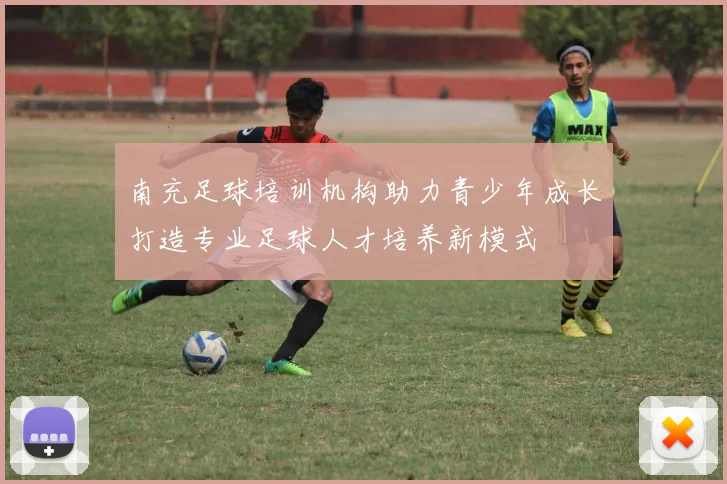 南充足球培训机构助力青少年成长打造专业足球人才培养新模式