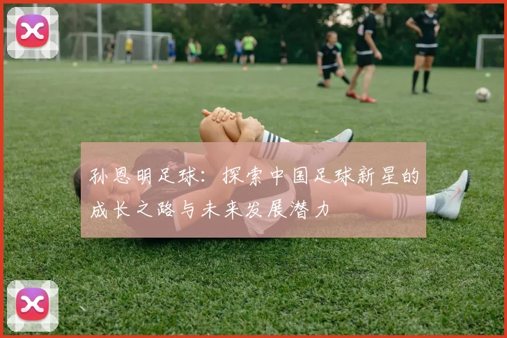 孙恩明足球：探索中国足球新星的成长之路与未来发展潜力