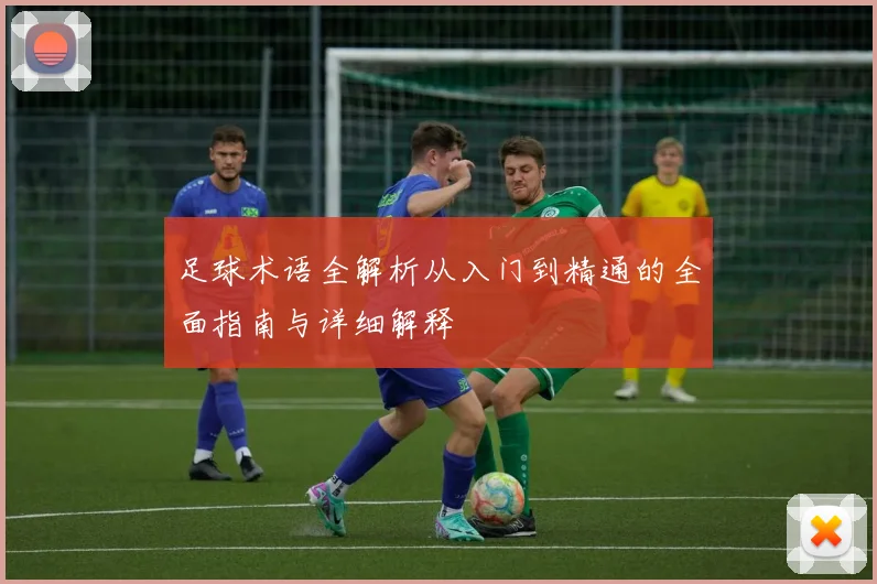 足球术语全解析从入门到精通的全面指南与详细解释