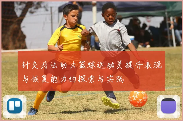 针灸疗法助力篮球运动员提升表现与恢复能力的探索与实践