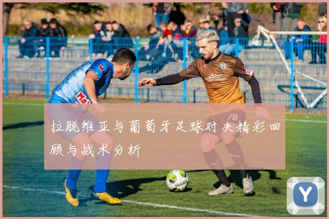 拉脱维亚与葡萄牙足球对决精彩回顾与战术分析