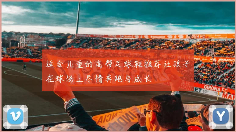 适合儿童的高帮足球鞋推荐让孩子在球场上尽情奔跑与成长
