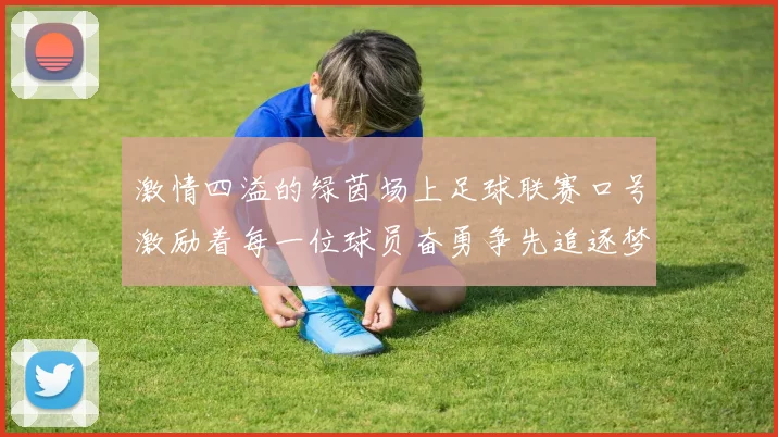 激情四溢的绿茵场上足球联赛口号激励着每一位球员奋勇争先追逐梦想