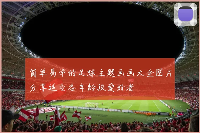 简单易学的足球主题画画大全图片分享适合各年龄段爱好者