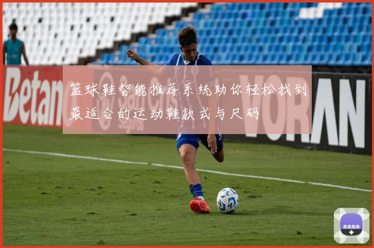 篮球鞋智能推荐系统助你轻松找到最适合的运动鞋款式与尺码