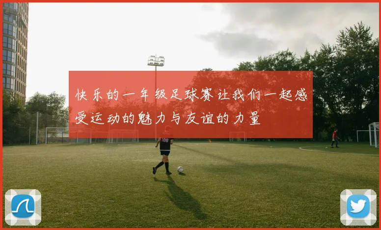 快乐的一年级足球赛让我们一起感受运动的魅力与友谊的力量