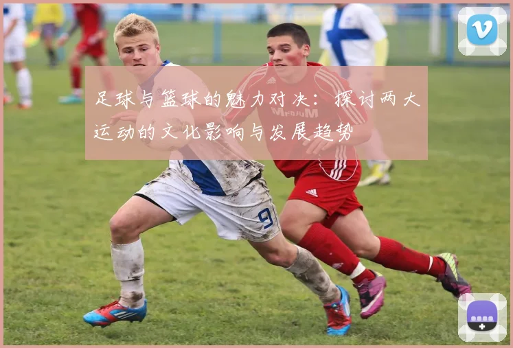足球与篮球的魅力对决：探讨两大运动的文化影响与发展趋势