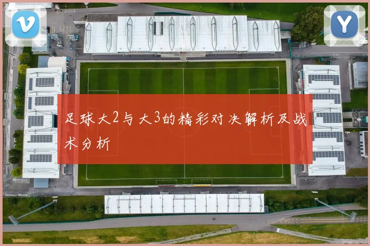 足球大2与大3的精彩对决解析及战术分析