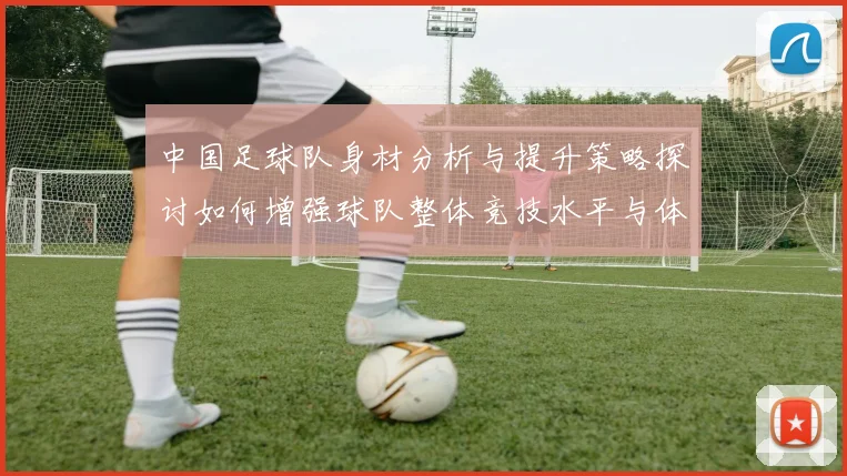 中国足球队身材分析与提升策略探讨如何增强球队整体竞技水平与体能素质