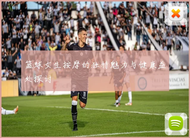篮球女生按摩的独特魅力与健康益处探讨