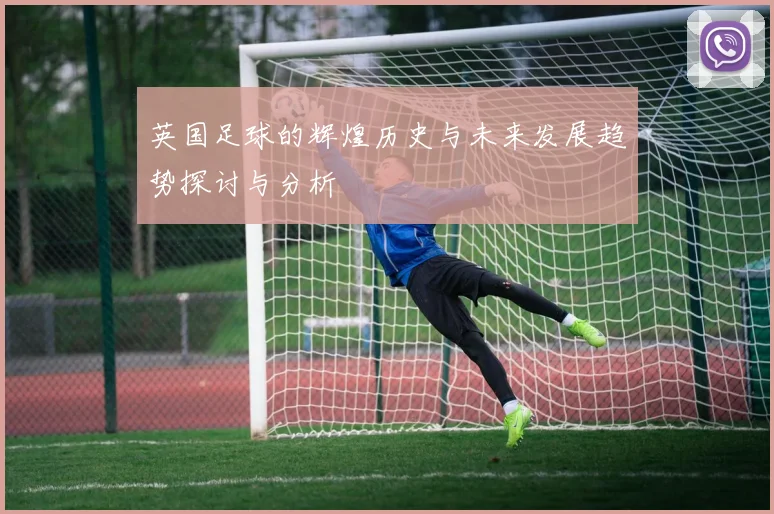 英国足球的辉煌历史与未来发展趋势探讨与分析
