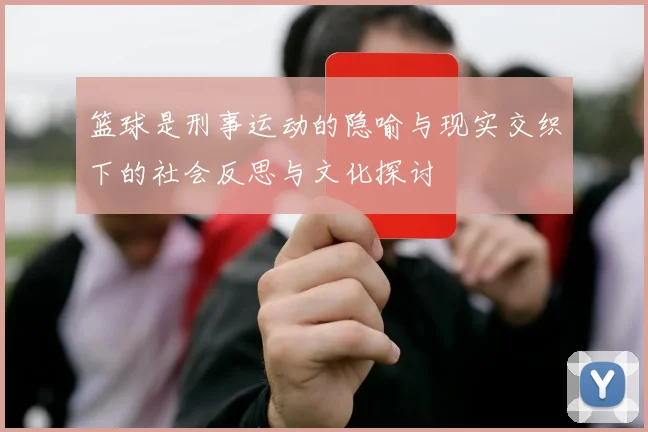 篮球是刑事运动的隐喻与现实交织下的社会反思与文化探讨